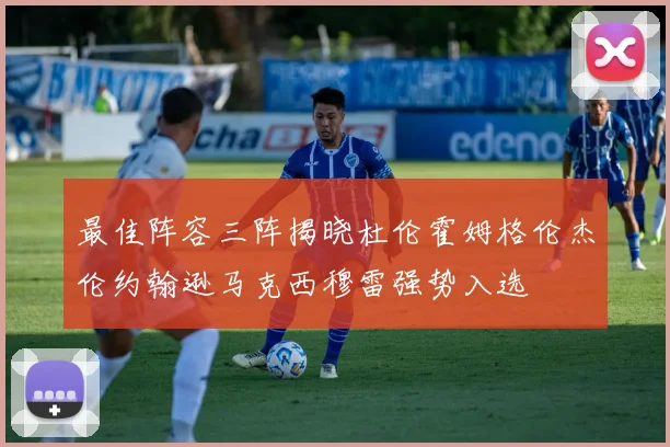 最佳阵容三阵揭晓杜伦霍姆格伦杰伦约翰逊马克西穆雷强势入选