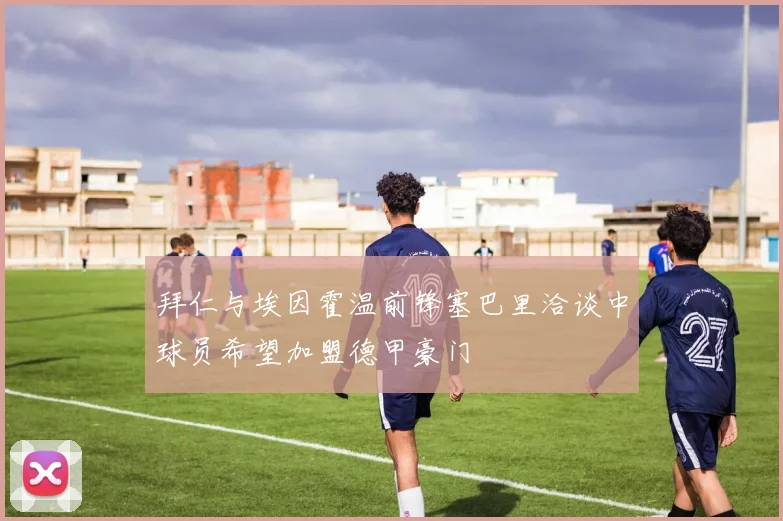 拜仁与埃因霍温前锋塞巴里洽谈中球员希望加盟德甲豪门
