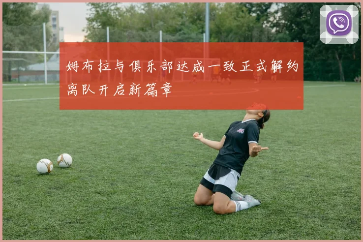 姆布拉与俱乐部达成一致正式解约离队开启新篇章