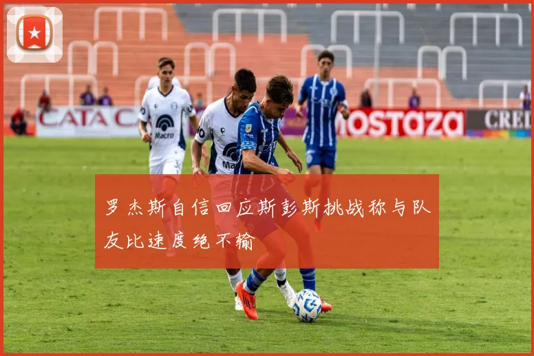 罗杰斯自信回应斯彭斯挑战称与队友比速度绝不输