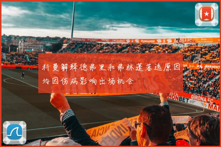 科曼解释德弗里和弗林蓬落选原因均因伤病影响出场机会