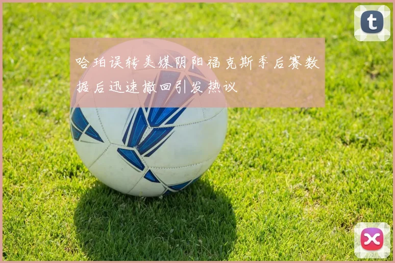 哈珀误转美媒阴阳福克斯季后赛数据后迅速撤回引发热议