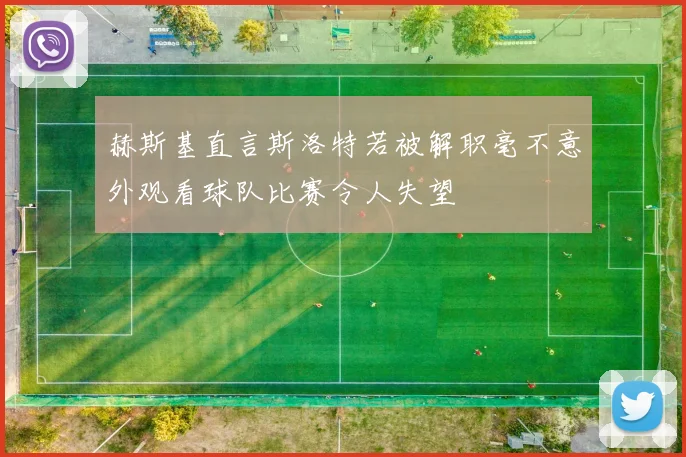 赫斯基直言斯洛特若被解职毫不意外观看球队比赛令人失望