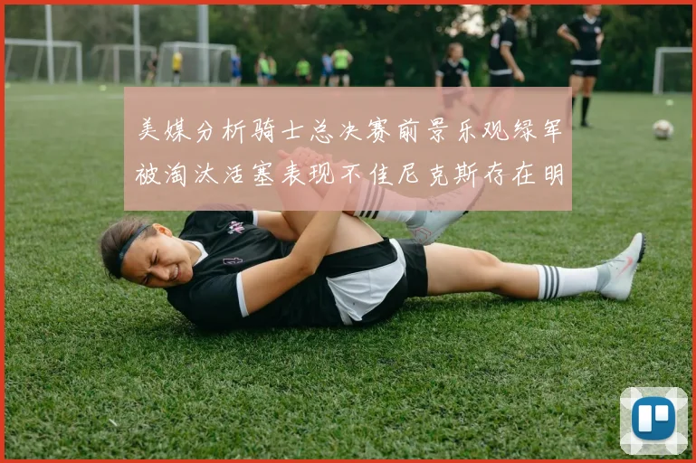 美媒分析骑士总决赛前景乐观绿军被淘汰活塞表现不佳尼克斯存在明显短板