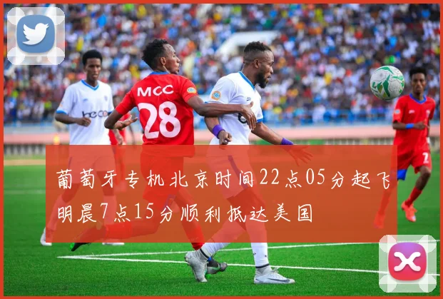 葡萄牙专机北京时间22点05分起飞明晨7点15分顺利抵达美国