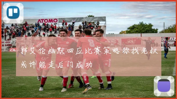 郭艾伦幽默回应比赛策略称找老叔或许能走后门成功